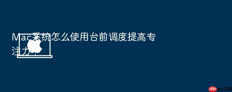 mac系统怎么使用台前调度提高专注力?