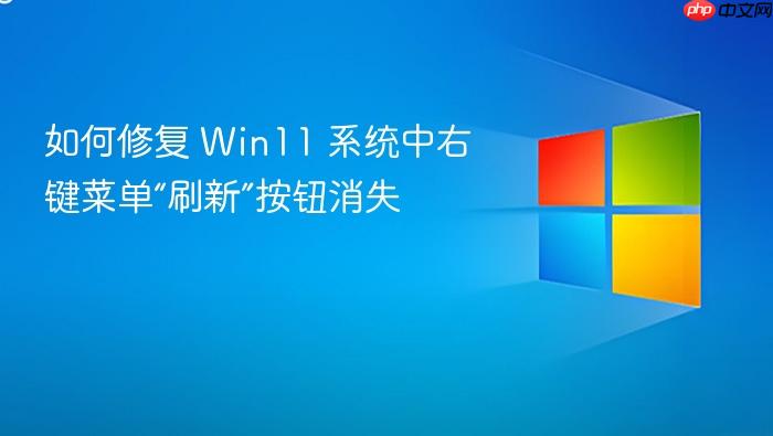 如何修复 win11 系统中右键菜单“刷新”按钮消失