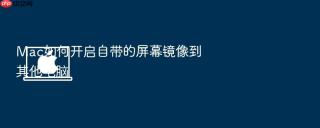 mac如何开启自带的屏幕镜像到其他电脑