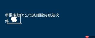 苹果电脑怎么彻底删除废纸篓文件