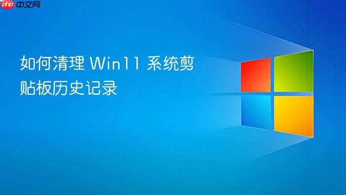 如何清理 win11 系统剪贴板历史记录