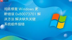 彻底修复 windows 更新错误 0x80073701 解决方法 解决缺失关键系统组件报错