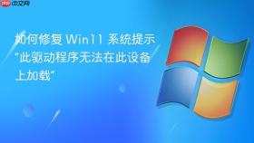 如何修复 win11 系统提示“此驱动程序无法在此设备上加载”