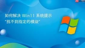 如何解决 win11 系统提示“找不到指定的模块”