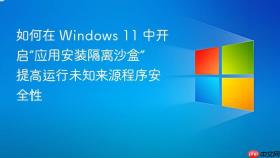 如何在 Windows 11 中开启“应用安装隔离沙盒” 提高运行未知来源程序安全性