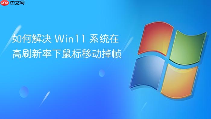 如何解决 win11 系统在高刷新率下鼠标移动掉帧