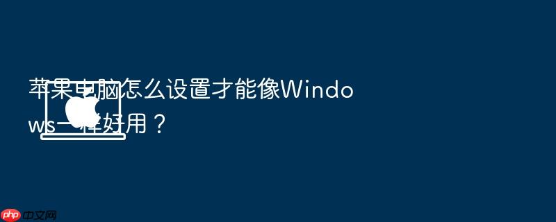 苹果电脑怎么设置才能像windows一样好用?