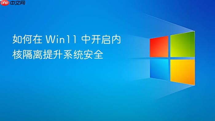 如何在 win11 中开启内核隔离提升系统安全