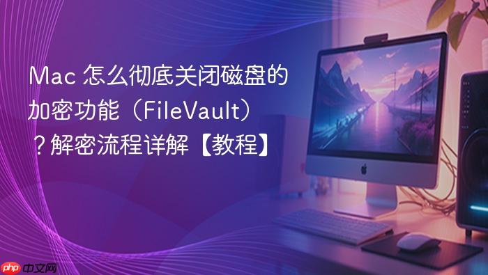 mac 怎么彻底关闭磁盘的加密功能（filevault）？解密流程详解【教程】