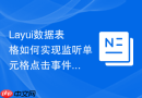 Layui数据表格如何实现监听单元格点击事件而不开启编辑