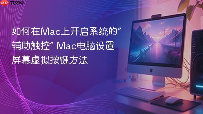 如何在mac上开启系统的“辅助触控” mac电脑设置屏幕虚拟按键方法