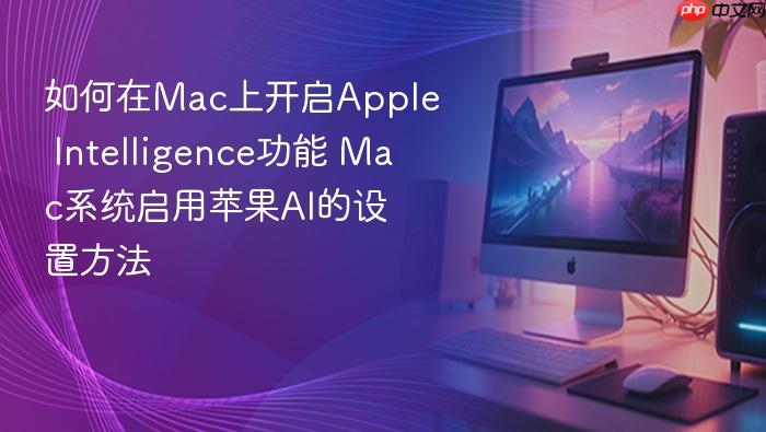 如何在mac上开启apple intelligence功能 mac系统启用苹果ai的设置方法