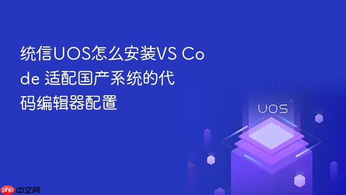 统信uos怎么安装vs code 适配国产系统的代码编辑器配置