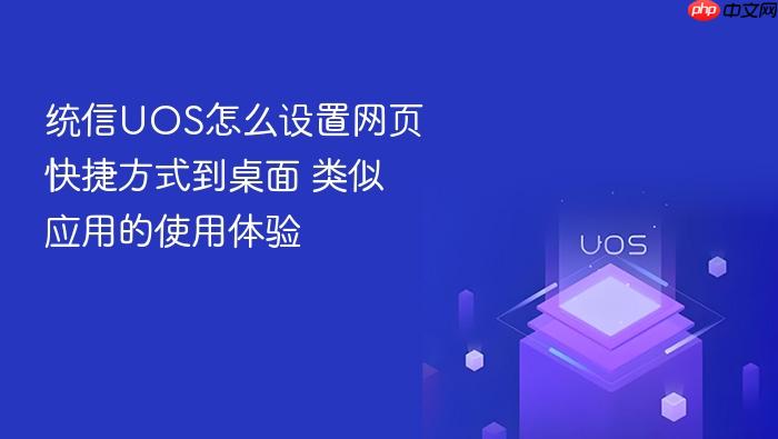 统信uos怎么设置网页快捷方式到桌面 类似应用的使用体验