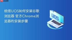 统信uos如何安装谷歌浏览器 官方chrome浏览器的安装步骤
