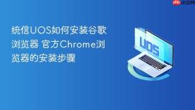 统信UOS如何安装谷歌浏览器 官方Chrome浏览器的安装步骤