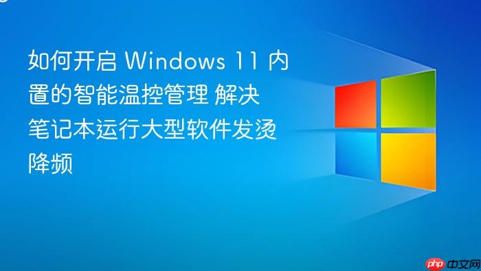如何开启 windows 11 内置的智能温控管理 解决笔记本运行大型软件发烫降频
