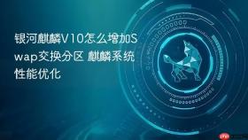 银河麒麟v10怎么增加swap交换分区 麒麟系统性能优化