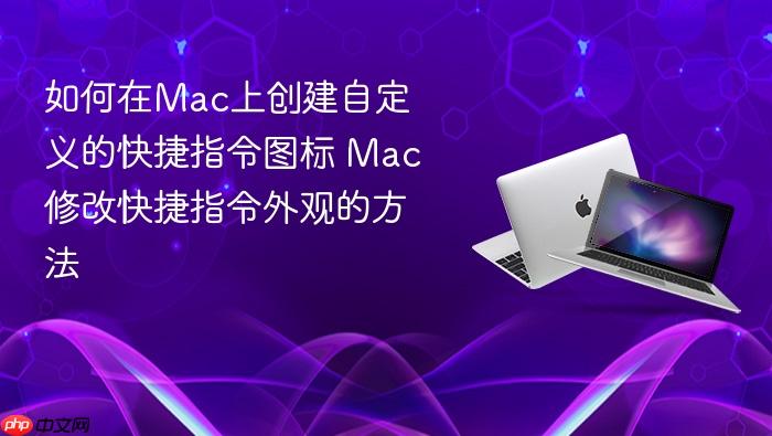 如何在mac上创建自定义的快捷指令图标 mac修改快捷指令外观的方法