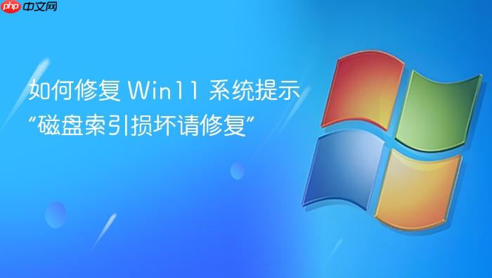 如何修复 win11 系统提示“磁盘索引损坏请修复”