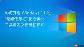 如何开启 windows 11 的“超级任务栏” 配合美化工具自定义任务栏样式
