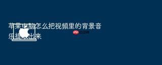 苹果电脑怎么把视频里的背景音乐提取出来