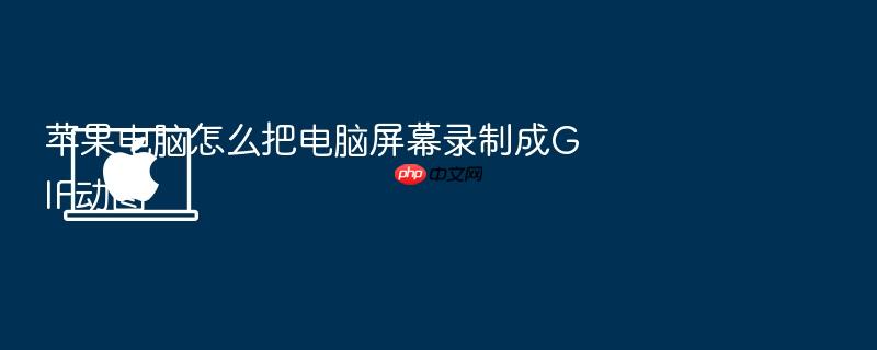 苹果电脑怎么把电脑屏幕录制成gif动图