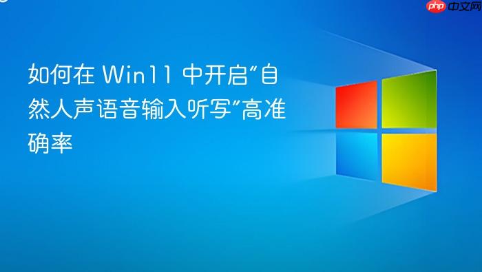 如何在 win11 中开启“自然人声语音输入听写”高准确率