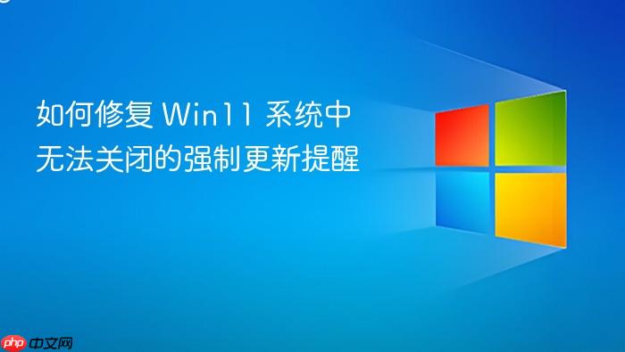 如何修复 win11 系统中无法关闭的强制更新提醒