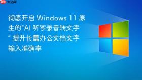 彻底开启 windows 11 原生的“ai 听写录音转文字” 提升长篇办公文档文字输入准确率