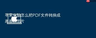 苹果电脑怎么把PDF文件转换成高画质图片