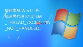 如何修复 Win11 系统蓝屏代码 SYSTEM_THREAD_EXCEPTION_NOT_HANDLED