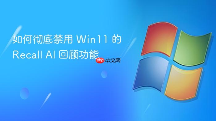 如何彻底禁用 win11 的 recall ai 回顾功能