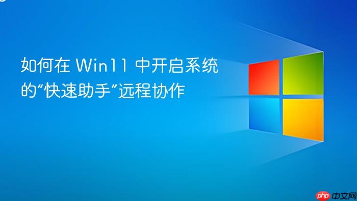 如何在 win11 中开启系统的“快速助手”远程协作