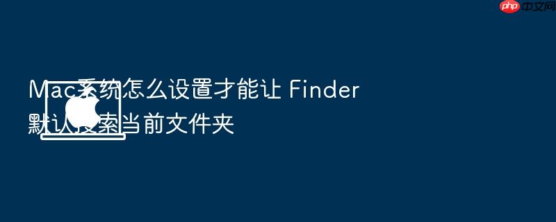 mac系统怎么设置才能让 finder 默认搜索当前文件夹