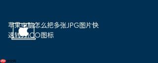 苹果电脑怎么把多张jpg图片快速转为ico图标