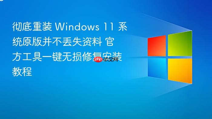 彻底重装 windows 11 系统原版并不丢失资料 官方工具一键无损修复安装教程