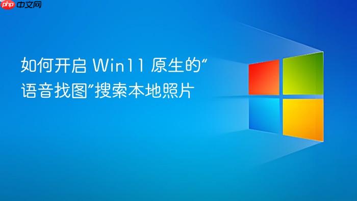 如何开启 win11 原生的“语音找图”搜索本地照片