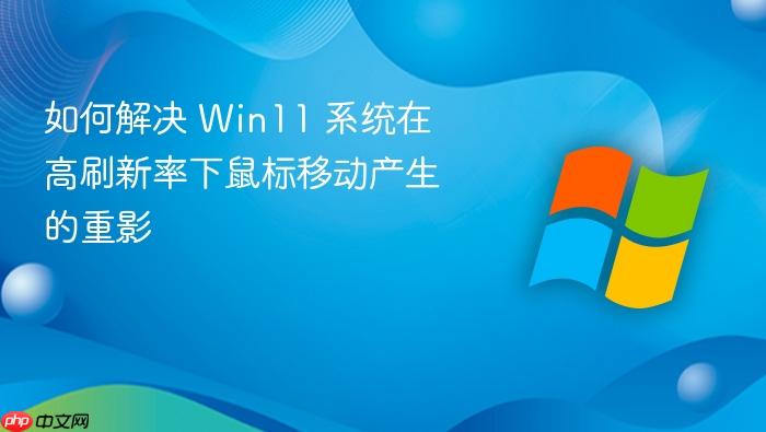 如何解决 win11 系统在高刷新率下鼠标移动产生的重影