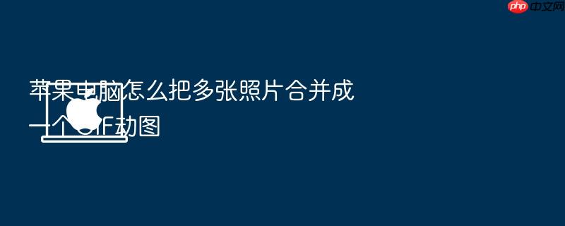 苹果电脑怎么把多张照片合并成一个gif动图
