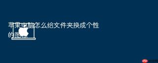 苹果电脑怎么给文件夹换成个性的图标