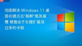 彻底解决 windows 11 桌面右键点击“刷新”极其缓慢 修复由于右键扩展项过多的卡顿