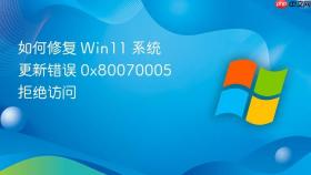 如何修复 win11 系统更新错误 0x80070005 拒绝访问