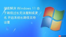 彻底解决 windows 11 由于路径过长无法复制或更名 开启系统长路径支持设置