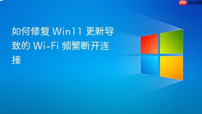 如何修复 win11 更新导致的 wi-fi 频繁断开连接