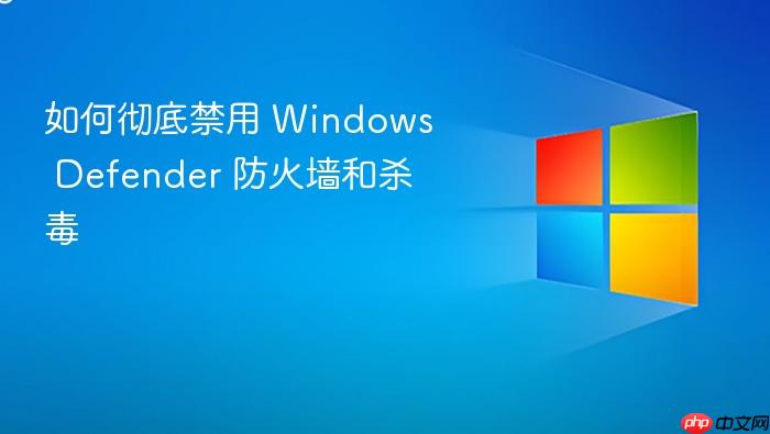 如何彻底禁用 windows defender 防火墙和杀毒