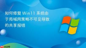 如何修复 win11 系统由于局域网策略不可见导致的共享报错