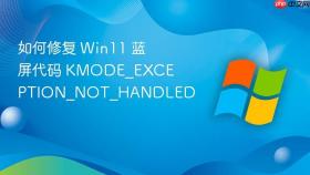 如何修复 Win11 蓝屏代码 KMODE_EXCEPTION_NOT_HANDLED