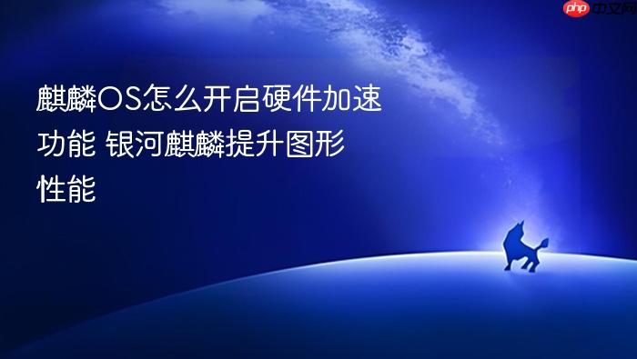 麒麟os怎么开启硬件加速功能 银河麒麟提升图形性能