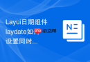 Layui日期组件laydate如何设置同时开启范围选择和时间选择